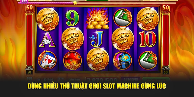 Dùng nhiều thủ thuật chơi slot machine cùng lúc 