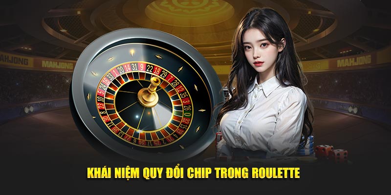 Khái niệm quy đổi chip trong Roulette 