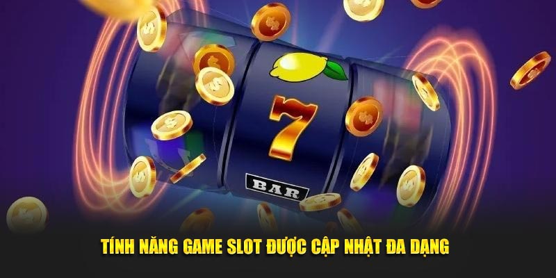 Tính năng game slot được cập nhật đa dạng 