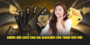 Hướng Dẫn Cách Chia Bài Blackjack Cho Thành Viên Mới