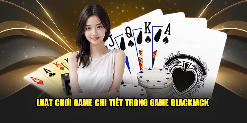 Luật chơi game chi tiết trong game blackjack