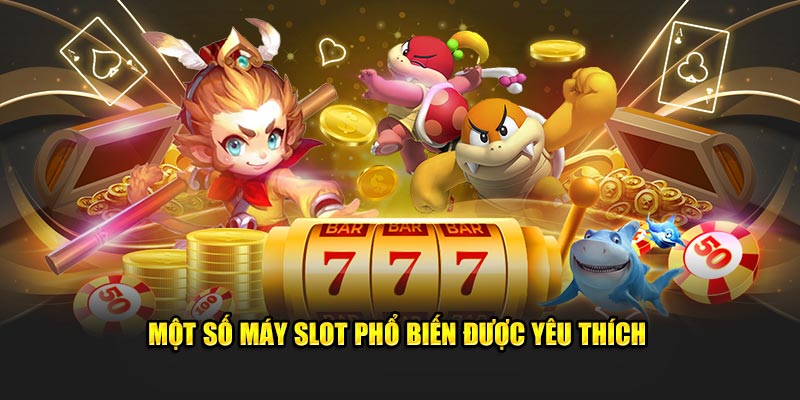 Một số máy slot phổ biến được yêu thích